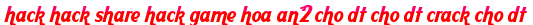 hack hack share hack game hoa an2 cho dt cho dt crack cho dt moi